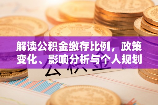 汉阳解读公积金缴存比例，政策变化、影响分析与个人规划