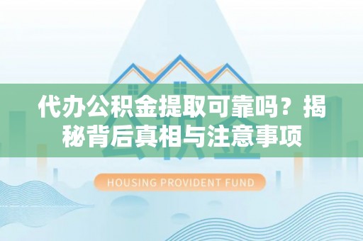 汉阳代办公积金提取可靠吗？揭秘背后真相与注意事项