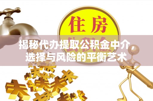 汉阳揭秘代办提取公积金中介，选择与风险的平衡艺术