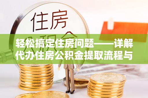 汉阳轻松搞定住房问题——详解代办住房公积金提取流程与技巧
