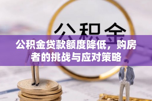 汉阳公积金贷款额度降低，购房者的挑战与应对策略