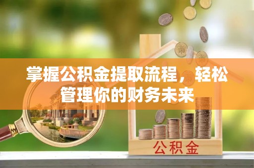 汉阳掌握公积金提取流程，轻松管理你的财务未来