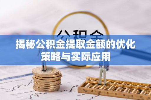 汉阳揭秘公积金提取金额的优化策略与实际应用