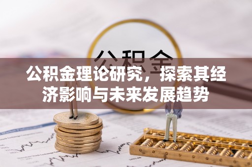 汉阳公积金理论研究，探索其经济影响与未来发展趋势
