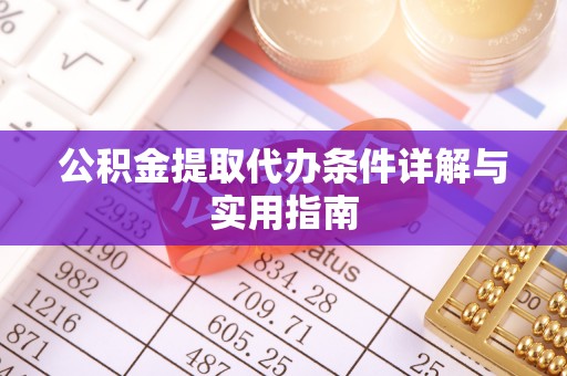汉阳公积金提取代办条件详解与实用指南