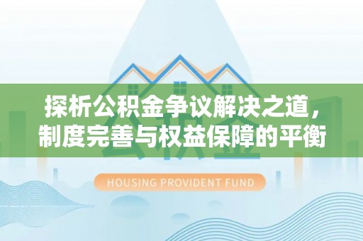 汉阳探析公积金争议解决之道，制度完善与权益保障的平衡点