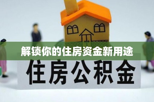 汉阳解锁你的住房资金新用途