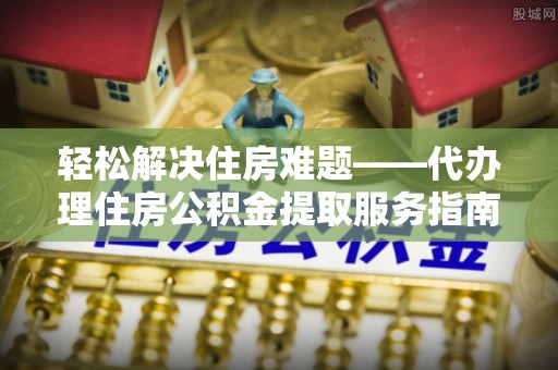 汉阳轻松解决住房难题——代办理住房公积金提取服务指南