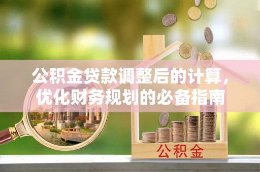 汉阳公积金贷款调整后的计算，优化财务规划的必备指南