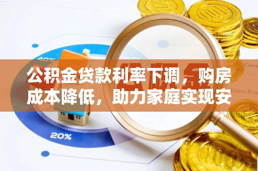 汉阳公积金贷款利率下调，购房成本降低，助力家庭实现安居梦
