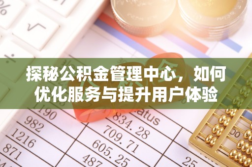 汉阳探秘公积金管理中心，如何优化服务与提升用户体验
