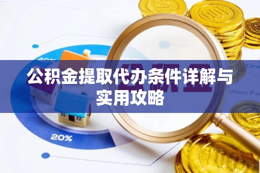 汉阳公积金提取代办条件详解与实用攻略