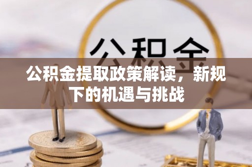 汉阳公积金提取政策解读，新规下的机遇与挑战