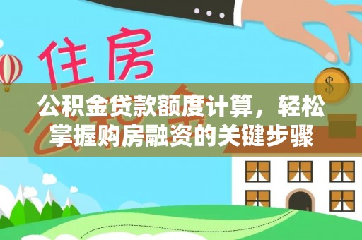 汉阳公积金贷款额度计算，轻松掌握购房融资的关键步骤