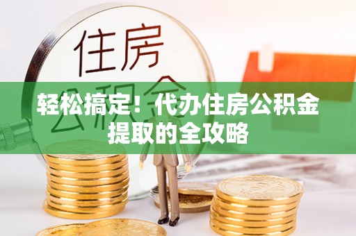 汉阳轻松搞定！代办住房公积金提取的全攻略