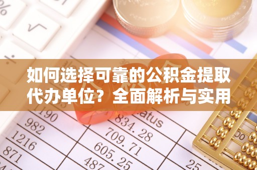 汉阳如何选择可靠的公积金提取代办单位？全面解析与实用指南