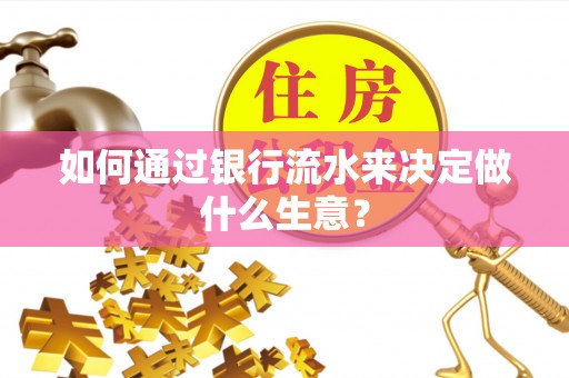 汉阳如何通过银行流水来决定做什么生意？