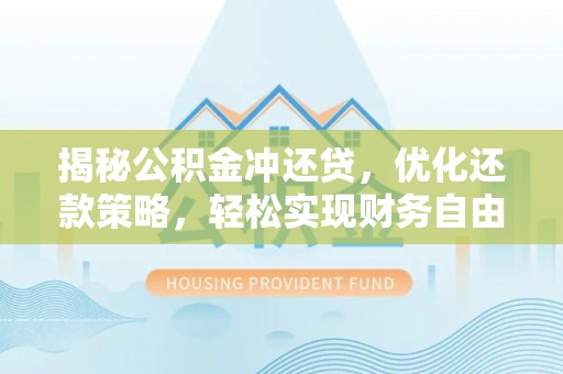 汉阳揭秘公积金冲还贷，优化还款策略，轻松实现财务自由